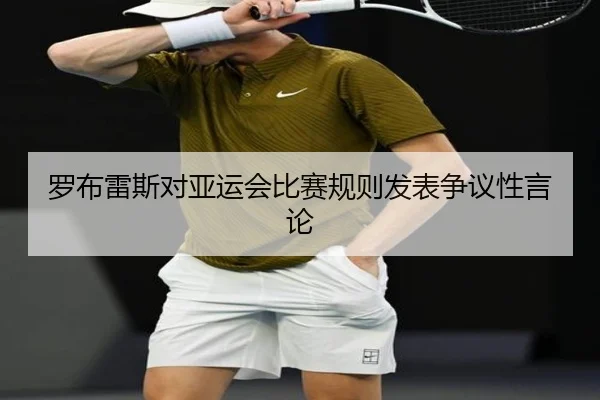 罗布雷斯对亚运会比赛规则发表争议性言论